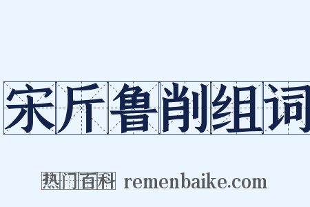 宋斤鲁削组词是什么意思的图片